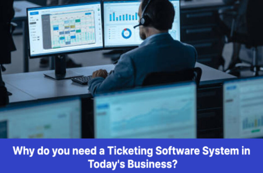  Why do you need a Ticketing Software System in Today’s Business?